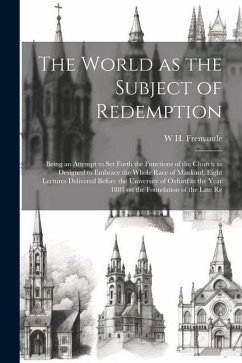 The World as the Subject of Redemption: Being an Attempt to set Forth the Functions of the Church as Designed to Embrace the Whole Race of Mankind. Ei - Fremantle, W. H.