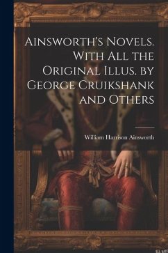 Ainsworth's Novels. With all the Original Illus. by George Cruikshank and Others - Ainsworth, William Harrison