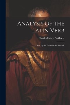 Analysis of the Latin Verb: Illus. by the Forms of the Sanskrit - Parkhurst, Charles Henry