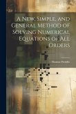 A New, Simple, and General Method of Solving Numerical Equations of all Orders