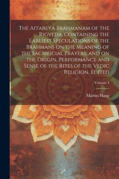 The Aitareya Brahmanam of the Rigveda, Containing the Earliest Speculations of the Brahmans on the Meaning of the Sacrificial Prayers, and on the Orig - Haug, Martin