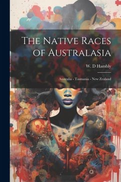 The Native Races of Australasia: Australia - Tasmania - New Zealand - Hambly, W. D.