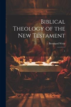 Biblical Theology of the New Testament: 1 - Weiss, Bernhard