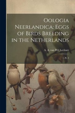 Oologia Neerlandica: Eggs of Birds Breeding in the Netherlands: 1, pt. 2 - Pelt Lechner, A. A. Van