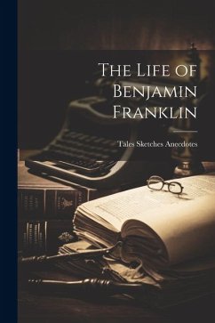 The Life of Benjamin Franklin - Anecdotes, Tales Sketches