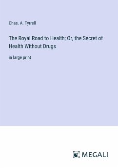 The Royal Road to Health; Or, the Secret of Health Without Drugs - Tyrrell, Chas. A.