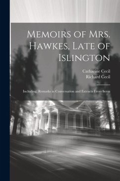 Memoirs of Mrs. Hawkes, Late of Islington; Including, Remarks in Conversation and Extracts From Serm - Cecil, Richard; Cecil, Catharine