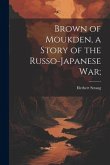 Brown of Moukden, a Story of the Russo-Japanese War;