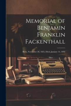 Memorial of Benjamin Franklin Fackenthall: Born, November 28, 1825, Died, January 14, 1892 - Anonymous