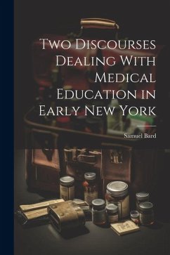 Two Discourses Dealing With Medical Education in Early New York - Bard, Samuel