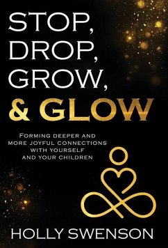 Stop, Drop, Grow, & Glow: Forming Deeper and More Joyful Connections with Yourself and Your Children - Swenson, Holly