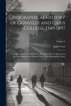 Biographical History of Gonville and Caius College, 1349-1897; Containing a List of all Known Members of the College From the Foundation to the Presen - Venn, John