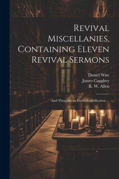 Revival Miscellanies, Containing Eleven Revival Sermons: And Thoughts on Entire Sanctification ... - Caughey, James; Allen, R. W.; Wise, Daniel