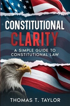 Constitutional Clarity: A Simple Guide to Constitutional Law - Taylor, Thomas T.