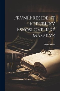 První President Republiky Eskoslovenské Masaryk - Denis, Ernest