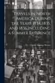 Travels in North America During the Years 1834, 1835, and 1836 Including a Summer Residence