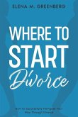 Where To Start - Divorce: How to Successfully Navigate Your Way Through Divorce