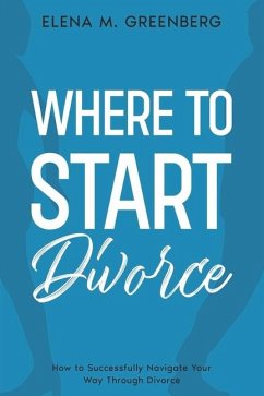 Where To Start - Divorce: How to Successfully Navigate Your Way Through Divorce - Greenberg, Elena M.