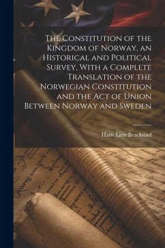 The Constitution of the Kingdom of Norway, an Historical and Political Survey, With a Complete Translation of the Norwegian Constitution and the Act o - Braekstad, Hans Lien