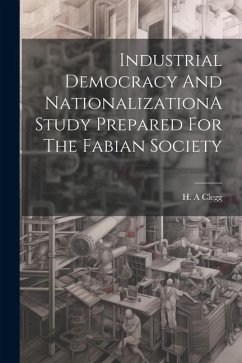 Industrial Democracy And NationalizationA Study Prepared For The Fabian Society - Clegg, H. a.