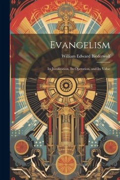 Evangelism: Its Justification, Its Operation, and Its Value - Biederwolf, William Edward