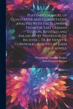 Plattner's Manual of Qualitative and Quantitative Analysis With the Blowpipe. From the Last German Edition, Reviesed and Enlarged by Professor Th. Richter ... Tr. by Henry B. Cornwall ... Assisted by John H. Caswell - Plattner, Karl Friedrich; Richter, Hieronymus Theodor