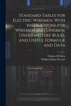 Standard Tables for Electric Wiremen. With Instructions for Wiremen and Linemen, Underwriters' Rules, and Useful Formulæ and Data - Weaver, William Dixon; Davis, Charles M.