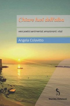 Chiare luci dell'alba: versi poetici sentimentali, emozionanti, vitali - Colavitto, Angela