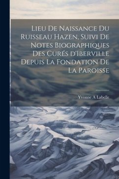 Lieu de naissance du ruisseau Hazen, suivi de notes biographiques des curés d'Iberville depuis la fondation de la paroisse - Labelle, Yvonne A.