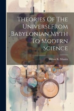 Theories Of The UniverseFrom Babylonian Myth To Modern Science - Munitz, Milton K.