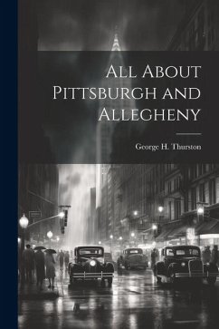 All About Pittsburgh and Allegheny - Thurston, George H.