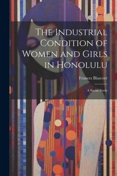 The Industrial Condition of Women and Girls in Honolulu; a Social Study - Blascoer, Frances