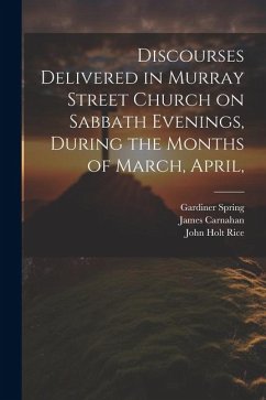 Discourses Delivered in Murray Street Church on Sabbath Evenings, During the Months of March, April, - Sprague, William Buell; Cox, Samuel Hanson; Miller, Samuel