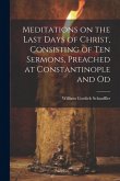 Meditations on the Last Days of Christ, Consisting of Ten Sermons, Preached at Constantinople and Od