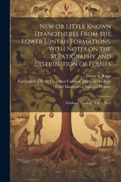 New or Little Known Titanotheres From the Lower Uintah Formations, With Notes on the Stratigraphy and Distribution of Fossils: Fieldiana, Geology, Vol - Riggs, Elmer S.