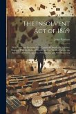 The Insolvent Act of 1869: With Notes and Decisions of the Courts of Ontario and Quebec; Together With the Rules of Practice and the Tariff of Fe