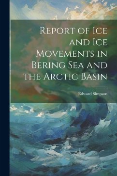 Report of ice and ice Movements in Bering Sea and the Arctic Basin - Simpson, Edward