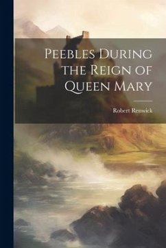 Peebles During the Reign of Queen Mary - Renwick, Robert