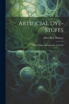 Artificial Dye-Stuffs: Their Nature, Manufacture, and Uses - Ramsey, Albert R. J.