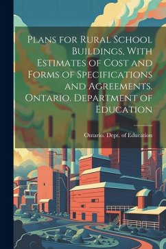 Plans for Rural School Buildings, With Estimates of Cost and Forms of Specifications and Agreements. Ontario. Department of Education