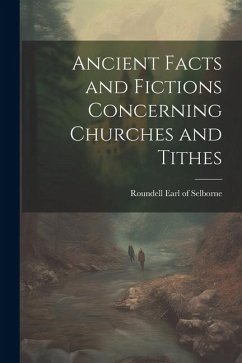 Ancient Facts and Fictions Concerning Churches and Tithes - Selborne, Roundell Earl of