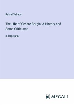 The Life of Cesare Borgia; A History and Some Criticisms - Sabatini, Rafael