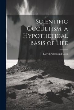 Scientific Occultism, a Hypothetical Basis of Life - Hatch, David Patterson