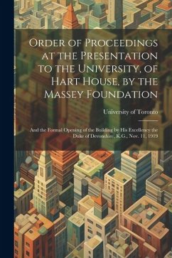 Order of Proceedings at the Presentation to the University, of Hart House, by the Massey Foundation: And the Formal Opening of the Building by His Exc