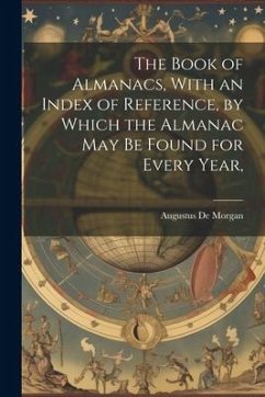 The Book of Almanacs, With an Index of Reference, by Which the Almanac may be Found for Every Year, - Morgan, Augustus De