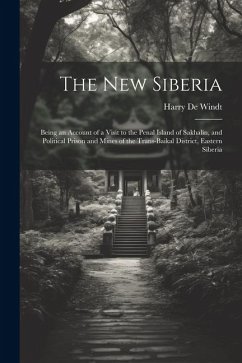 The new Siberia; Being an Account of a Visit to the Penal Island of Sakhalin, and Political Prison and Mines of the Trans-Baikal District, Eastern Sib - De Windt, Harry