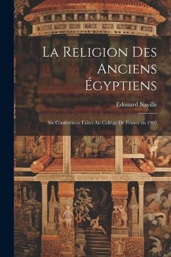 La religion des anciens Égyptiens; six conférences faites au Collège de France en 1905 - Naville, Edouard