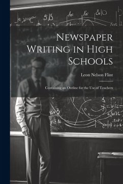 Newspaper Writing in High Schools: Containing an Outline for the use of Teachers - Flint, Leon Nelson