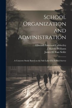 School Organization and Administration; a Concrete Study Based on the Salt Lake City School Survey - Terman, Lewis Madison; Cubberley, Ellwood Patterson; Sears, Jesse Brundage