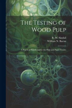 The Testing of Wood Pulp; a Practical Handbook for the Pulp and Paper Trades - Sindall, R. W.; Bacon, William N.